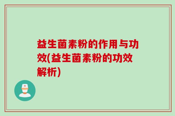 益生菌素粉的作用与功效(益生菌素粉的功效解析)