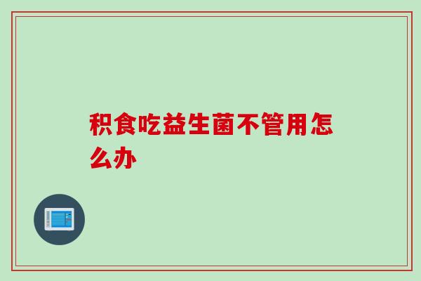 积食吃益生菌不管用怎么办