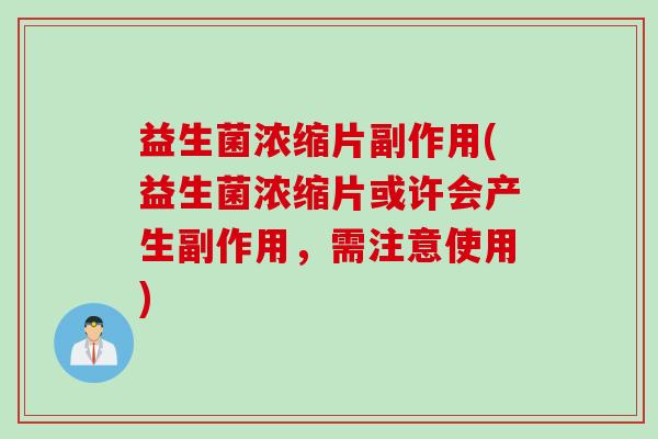 益生菌浓缩片副作用(益生菌浓缩片或许会产生副作用，需注意使用)