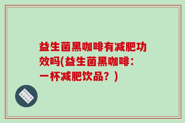 益生菌黑咖啡有减肥功效吗(益生菌黑咖啡：一杯减肥饮品？)