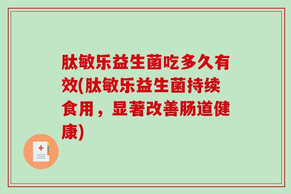 肽敏乐益生菌吃多久有效(肽敏乐益生菌持续食用，显著改善肠道健康)
