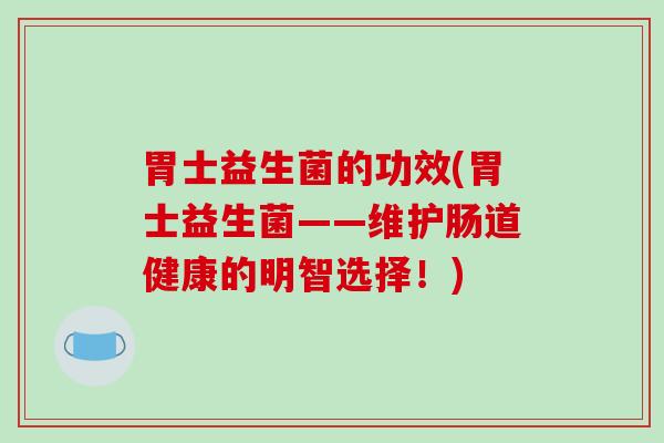 胃士益生菌的功效(胃士益生菌——维护肠道健康的明智选择!) 胃士益生菌的功效(胃士益生菌——维护肠道健康的明智选择!)
