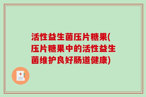 活性益生菌压片糖果(压片糖果中的活性益生菌维护良好肠道健康)