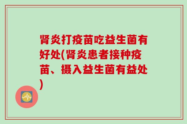 炎打疫苗吃益生菌有好处(炎患者接种疫苗、摄入益生菌有益处)