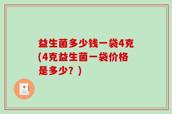 益生菌多少钱一袋4克(4克益生菌一袋价格是多少？)