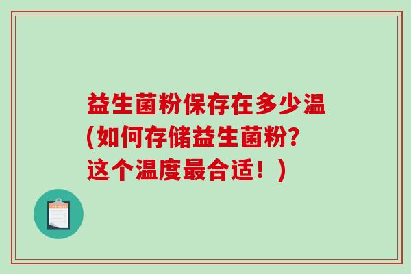 益生菌粉保存在多少温(如何存储益生菌粉？这个温度最合适！)