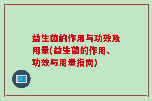 益生菌的作用与功效及用量(益生菌的作用、功效与用量指南)