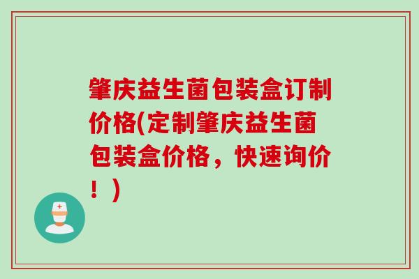 肇庆益生菌包装盒订制价格(定制肇庆益生菌包装盒价格,快速询价!) 肇庆益生菌包装盒订制价格(定制肇庆益生菌包装盒价格,快速询价!)