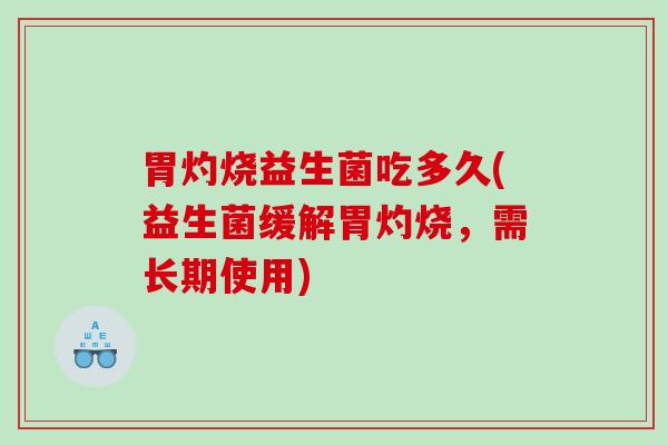 胃灼烧益生菌吃多久(益生菌缓解胃灼烧，需长期使用)