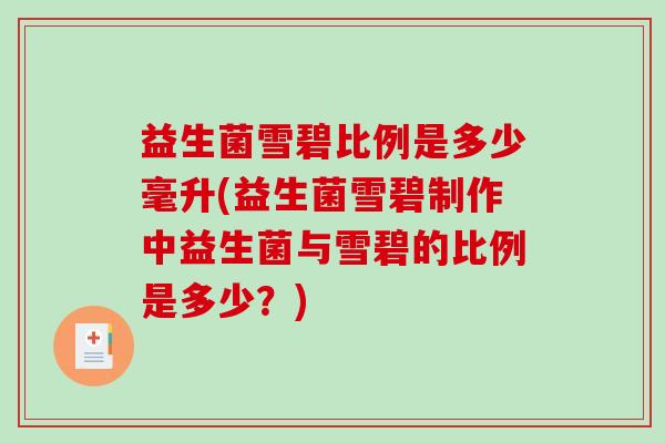 益生菌雪碧比例是多少毫升(益生菌雪碧制作中益生菌与雪碧的比例是多少?) 益生菌雪碧比例是多少毫升(益生菌雪碧制作中益生菌与雪碧的比例是多少?)