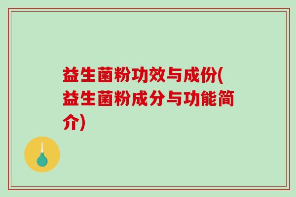 益生菌粉功效与成份(益生菌粉成分与功能简介)