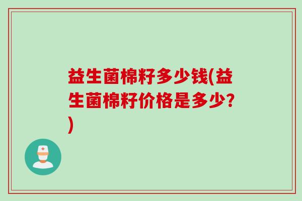 益生菌棉籽多少钱(益生菌棉籽价格是多少？)
