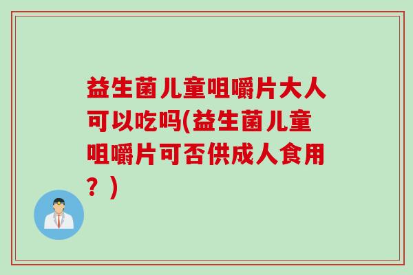 益生菌儿童咀嚼片大人可以吃吗(益生菌儿童咀嚼片可否供成人食用?) 益生菌儿童咀嚼片大人可以吃吗(益生菌儿童咀嚼片可否供成人食用?)