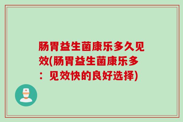 肠胃益生菌康乐多久见效(肠胃益生菌康乐多：见效快的良好选择)