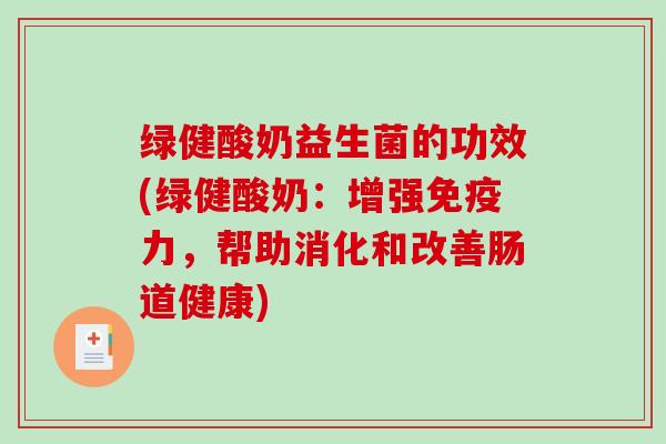 绿健酸奶益生菌的功效(绿健酸奶:增强力,帮助消化和改善肠道健康) 绿健酸奶益生菌的功效(绿健酸奶:增强力,帮助消化和改善肠道健康)
