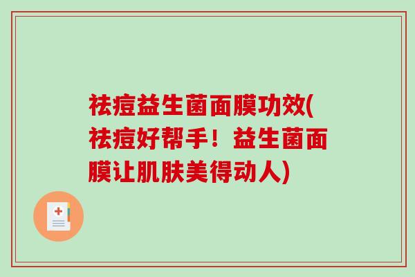 祛痘益生菌面膜功效(祛痘好帮手！益生菌面膜让肌肤美得动人)