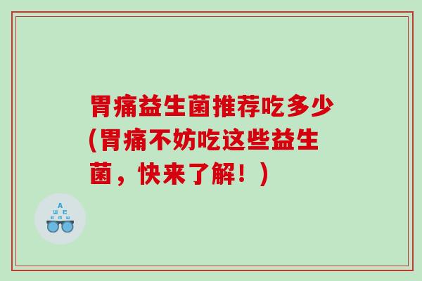 胃痛益生菌推荐吃多少(胃痛不妨吃这些益生菌，快来了解！)