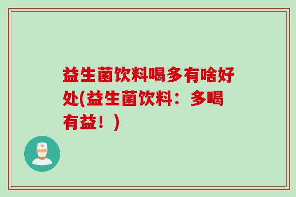 益生菌饮料喝多有啥好处(益生菌饮料:多喝有益!) 益生菌饮料喝多有啥好处(益生菌饮料:多喝有益!)