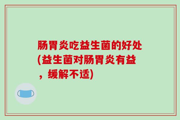 肠吃益生菌的好处(益生菌对肠有益，缓解不适)
