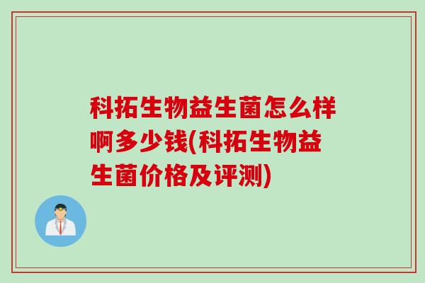 科拓生物益生菌怎么样啊多少钱(科拓生物益生菌价格及评测)