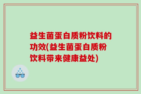 益生菌蛋白质粉饮料的功效(益生菌蛋白质粉饮料带来健康益处)