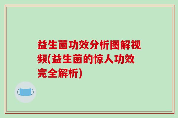 益生菌功效分析图解视频(益生菌的惊人功效完全解析)