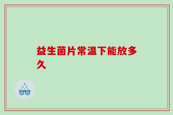 益生菌片常温下能放多久