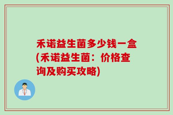 禾诺益生菌多少钱一盒(禾诺益生菌：价格查询及购买攻略)