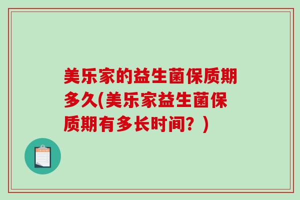 美乐家的益生菌保质期多久(美乐家益生菌保质期有多长时间？)