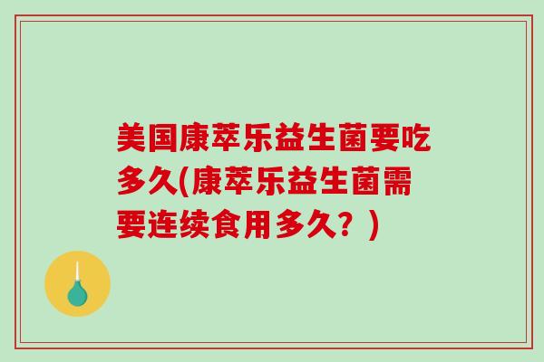 美国康萃乐益生菌要吃多久(康萃乐益生菌需要连续食用多久?) 美国康萃乐益生菌要吃多久(康萃乐益生菌需要连续食用多久?)