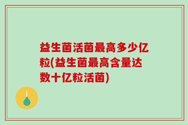 益生菌活菌高多少亿粒(益生菌高含量达数十亿粒活菌)