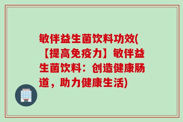 敏伴益生菌饮料功效(【提高免疫力】敏伴益生菌饮料：创造健康肠道，助力健康生活)