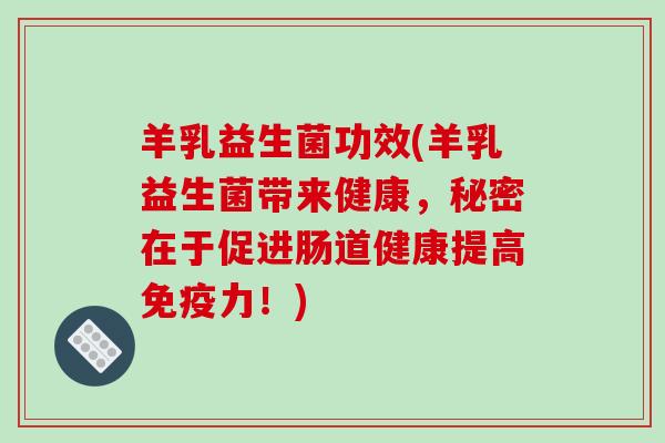 羊乳益生菌功效(羊乳益生菌带来健康，秘密在于促进肠道健康提高力！)
