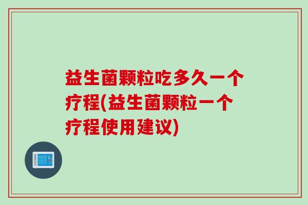 益生菌颗粒吃多久一个疗程(益生菌颗粒一个疗程使用建议) 益生菌颗粒吃多久一个疗程(益生菌颗粒一个疗程使用建议)