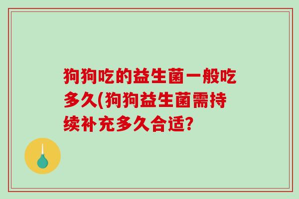 狗狗吃的益生菌一般吃多久(狗狗益生菌需持续补充多久合适？