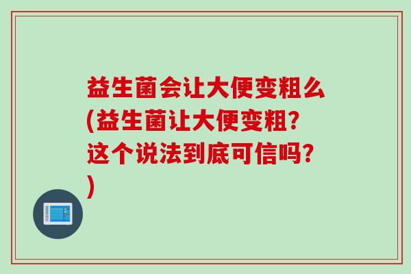 益生菌会让大便变粗么(益生菌让大便变粗?这个说法到底可信吗?) 益生菌会让大便变粗么(益生菌让大便变粗?这个说法到底可信吗?)