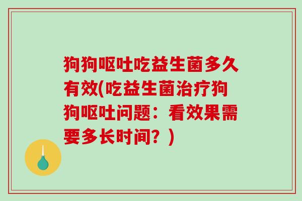 狗狗吃益生菌多久有效(吃益生菌狗狗问题:看效果需要多长时间?) 狗狗吃益生菌多久有效(吃益生菌狗狗问题:看效果需要多长时间?)