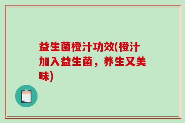 益生菌橙汁功效(橙汁加入益生菌，养生又美味)