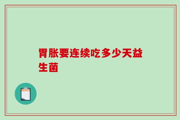 胃胀要连续吃多少天益生菌