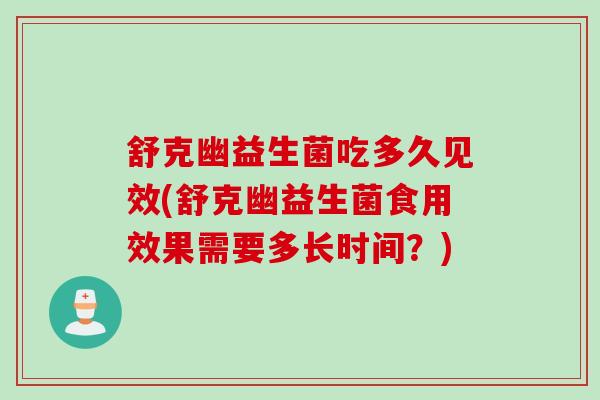 舒克幽益生菌吃多久见效(舒克幽益生菌食用效果需要多长时间?) 舒克幽益生菌吃多久见效(舒克幽益生菌食用效果需要多长时间?)