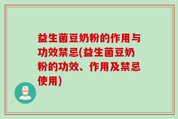 益生菌豆奶粉的作用与功效禁忌(益生菌豆奶粉的功效、作用及禁忌使用)