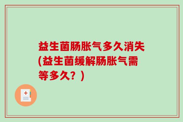 益生菌肠多久消失(益生菌缓解肠需等多久?) 益生菌肠多久消失(益生菌缓解肠需等多久?)