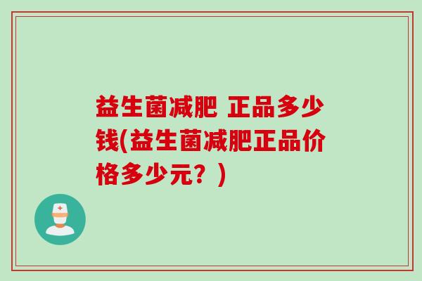 益生菌 正品多少钱(益生菌正品价格多少元?) 益生菌 正品多少钱(益生菌正品价格多少元?)