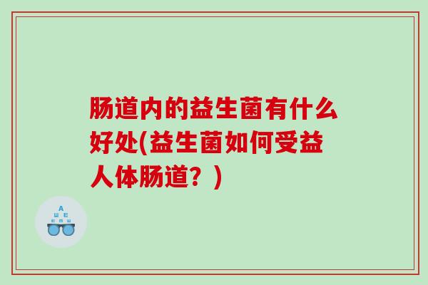 肠道内的益生菌有什么好处(益生菌如何受益人体肠道？)