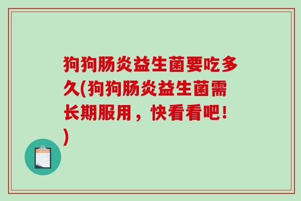 狗狗肠炎益生菌要吃多久(狗狗肠炎益生菌需长期服用，快看看吧！)