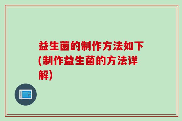 益生菌的制作方法如下(制作益生菌的方法详解)