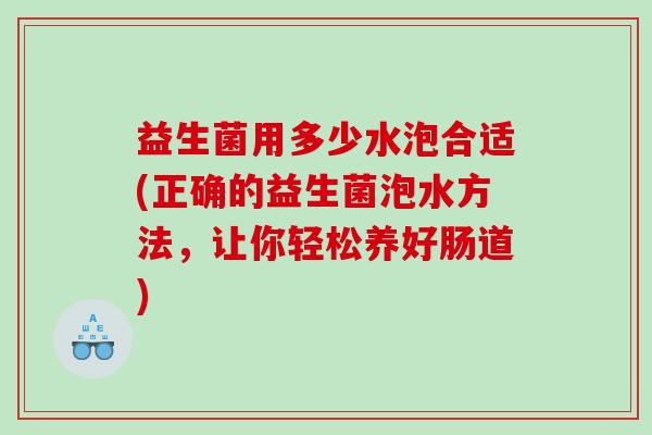 益生菌用多少水泡合适(正确的益生菌泡水方法,让你轻松养好肠道) 益生菌用多少水泡合适(正确的益生菌泡水方法,让你轻松养好肠道)