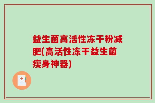 益生菌高活性冻干粉(高活性冻干益生菌瘦身神器) 益生菌高活性冻干粉(高活性冻干益生菌瘦身神器)