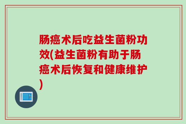 肠术后吃益生菌粉功效(益生菌粉有助于肠术后恢复和健康维护) 肠术后吃益生菌粉功效(益生菌粉有助于肠术后恢复和健康维护)