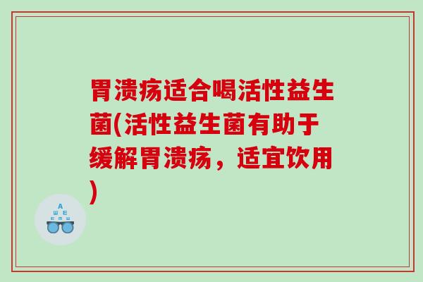 适合喝活性益生菌(活性益生菌有助于缓解,适宜饮用) 适合喝活性益生菌(活性益生菌有助于缓解,适宜饮用)